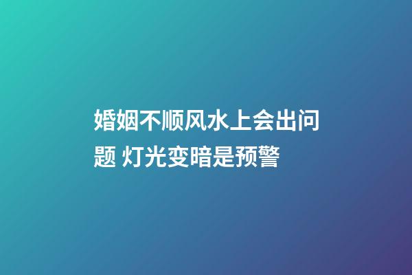 婚姻不顺风水上会出问题 灯光变暗是预警